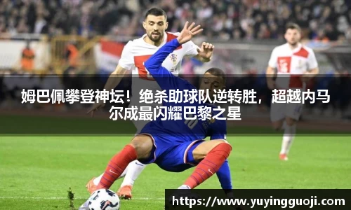 姆巴佩攀登神坛！绝杀助球队逆转胜，超越内马尔成最闪耀巴黎之星