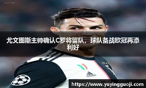 尤文图斯主帅确认C罗将留队，球队备战欧冠再添利好