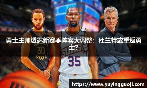 勇士主帅透露新赛季阵容大调整：杜兰特或重返勇士？