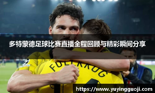 多特蒙德足球比赛直播全程回顾与精彩瞬间分享