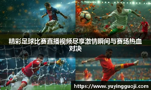 精彩足球比赛直播视频尽享激情瞬间与赛场热血对决