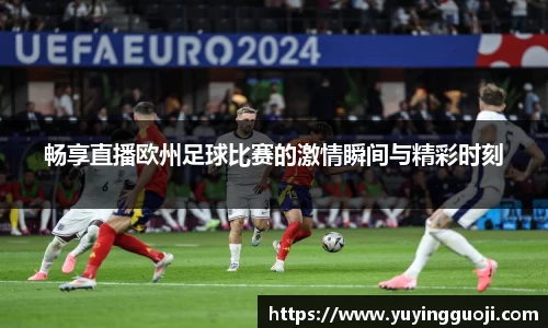 畅享直播欧州足球比赛的激情瞬间与精彩时刻
