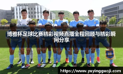 博雅杯足球比赛精彩视频直播全程回顾与精彩瞬间分享