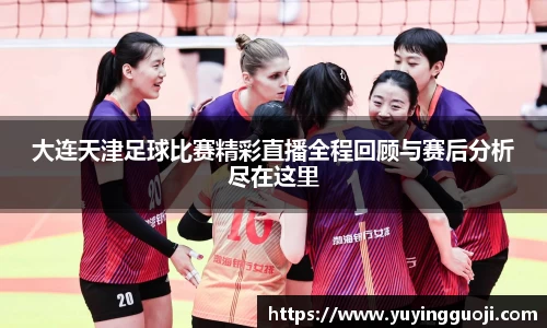 大连天津足球比赛精彩直播全程回顾与赛后分析尽在这里