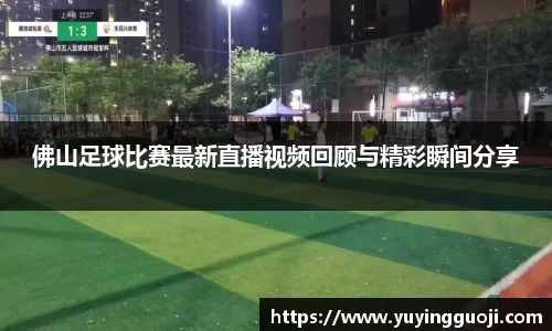 佛山足球比赛最新直播视频回顾与精彩瞬间分享