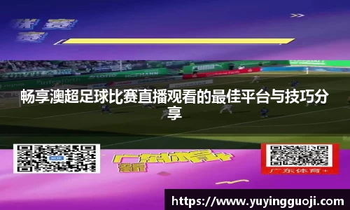 畅享澳超足球比赛直播观看的最佳平台与技巧分享