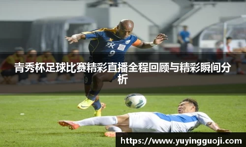 青秀杯足球比赛精彩直播全程回顾与精彩瞬间分析