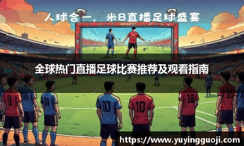 全球热门直播足球比赛推荐及观看指南
