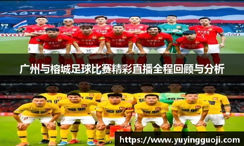 广州与榕城足球比赛精彩直播全程回顾与分析