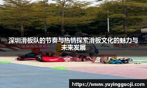 深圳滑板队的节奏与热情探索滑板文化的魅力与未来发展