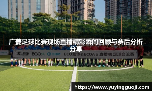 广菱足球比赛现场直播精彩瞬间回顾与赛后分析分享