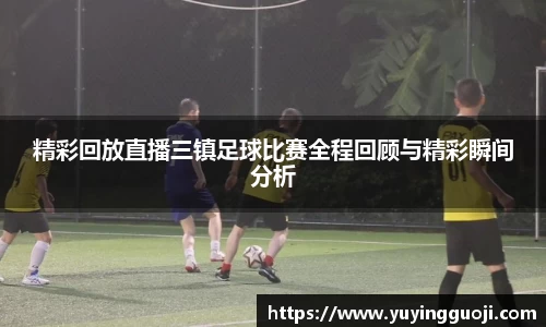 精彩回放直播三镇足球比赛全程回顾与精彩瞬间分析