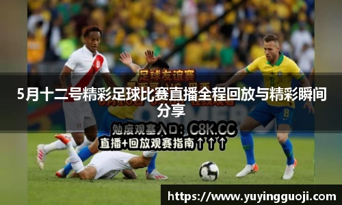 5月十二号精彩足球比赛直播全程回放与精彩瞬间分享