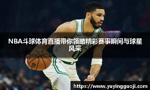 NBA斗球体育直播带你领略精彩赛事瞬间与球星风采