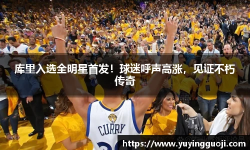 库里入选全明星首发！球迷呼声高涨，见证不朽传奇